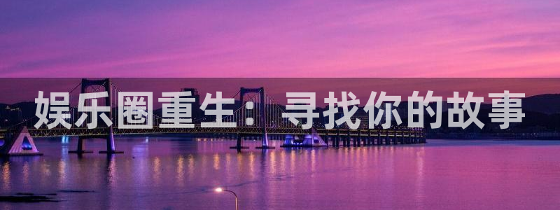 星空娱乐网站官网：娱乐圈重生：寻找你的故事